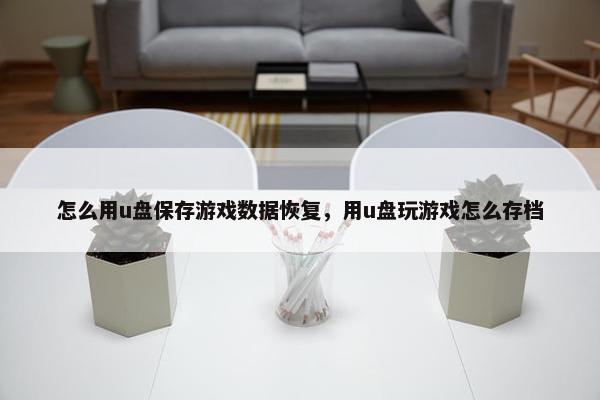 怎么用u盘保存游戏数据恢复，用u盘玩游戏怎么存档