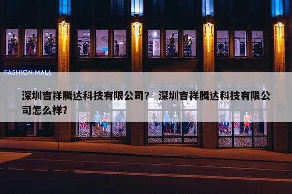 深圳吉祥腾达科技有限公司？ 深圳吉祥腾达科技有限公司怎么样？