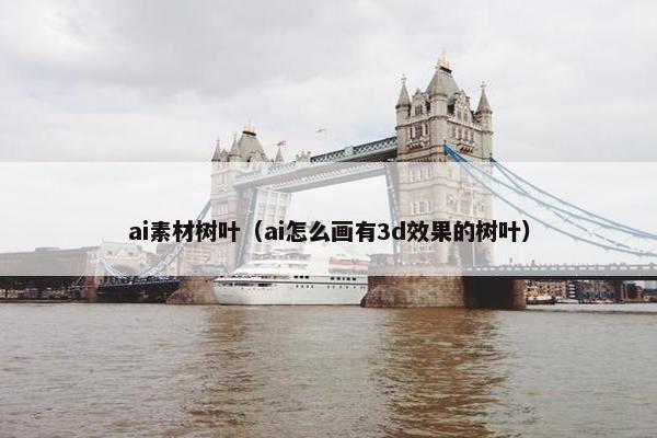 ai素材树叶（ai怎么画有3d效果的树叶）