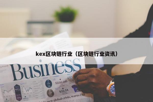 kex区块链行业（区块链行业资讯）