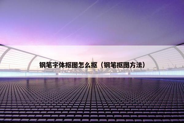 钢笔字体抠图怎么抠（钢笔抠图方法）