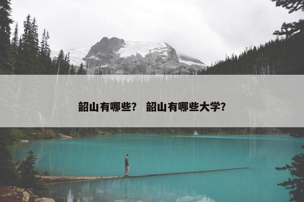 韶山有哪些？ 韶山有哪些大学？
