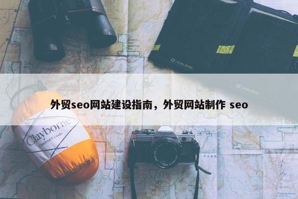外贸seo网站建设指南，外贸网站制作 seo