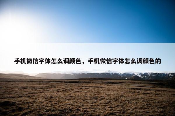 手机微信字体怎么调颜色，手机微信字体怎么调颜色的