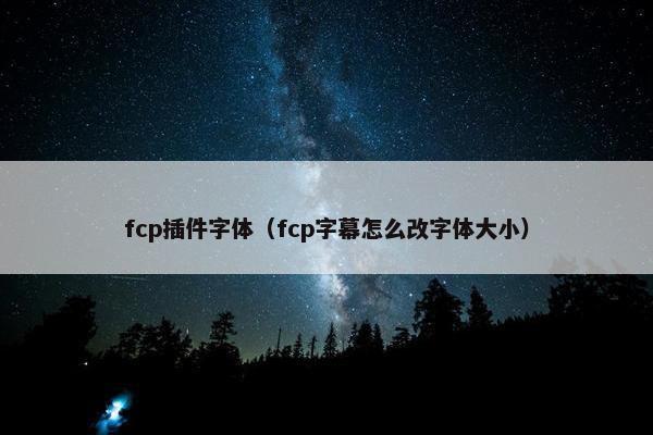 fcp插件字体（fcp字幕怎么改字体大小）