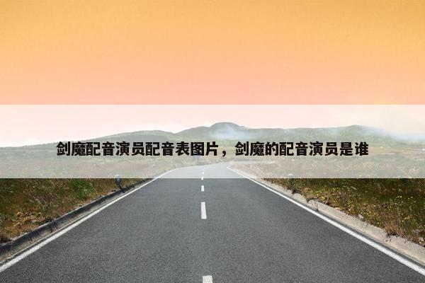剑魔配音演员配音表图片，剑魔的配音演员是谁