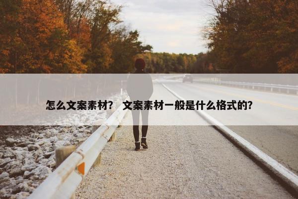 怎么文案素材？ 文案素材一般是什么格式的？