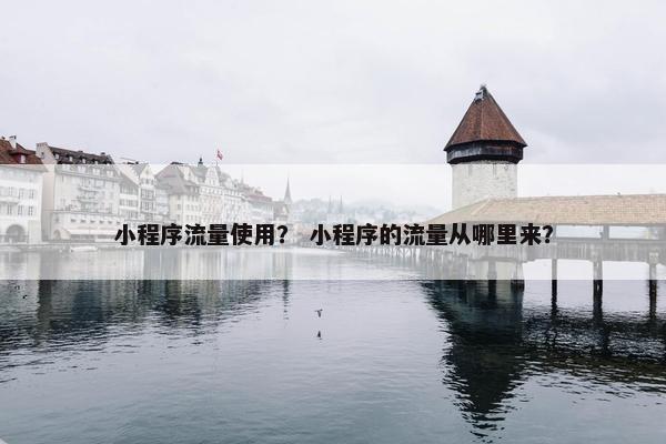 小程序流量使用？ 小程序的流量从哪里来？
