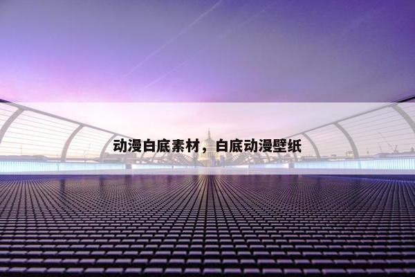 动漫白底素材，白底动漫壁纸