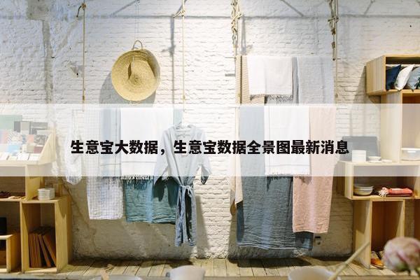 生意宝大数据，生意宝数据全景图最新消息