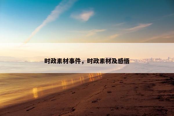 时政素材事件，时政素材及感悟