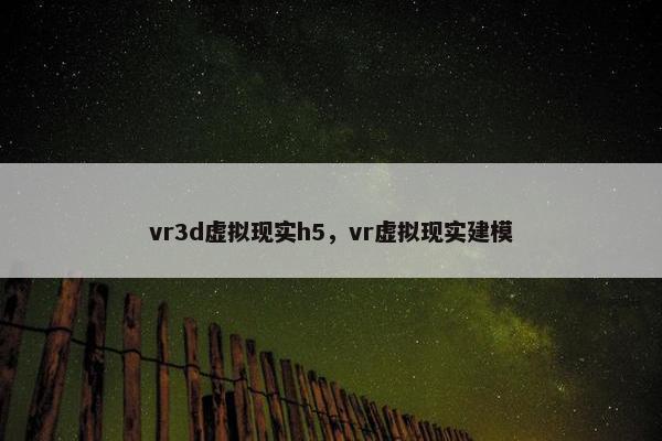 vr3d虚拟现实h5，vr虚拟现实建模