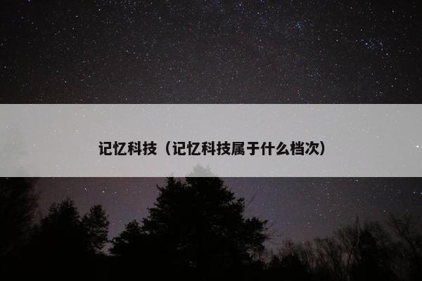 记忆科技（记忆科技属于什么档次）