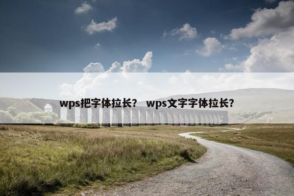 wps把字体拉长？ wps文字字体拉长？