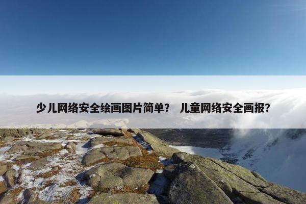 少儿网络安全绘画图片简单？ 儿童网络安全画报？