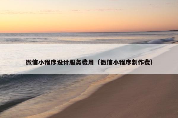 微信小程序设计服务费用（微信小程序制作费）