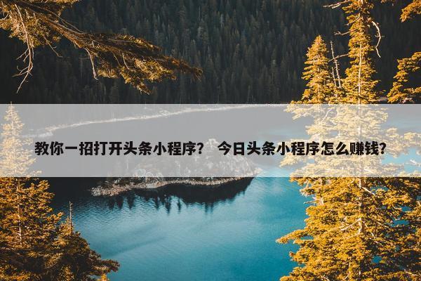 教你一招打开头条小程序？ 今日头条小程序怎么赚钱？