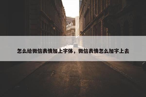 怎么给微信表情加上字体，微信表情怎么加字上去