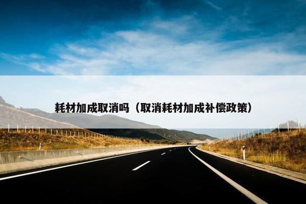 耗材加成取消吗（取消耗材加成补偿政策）