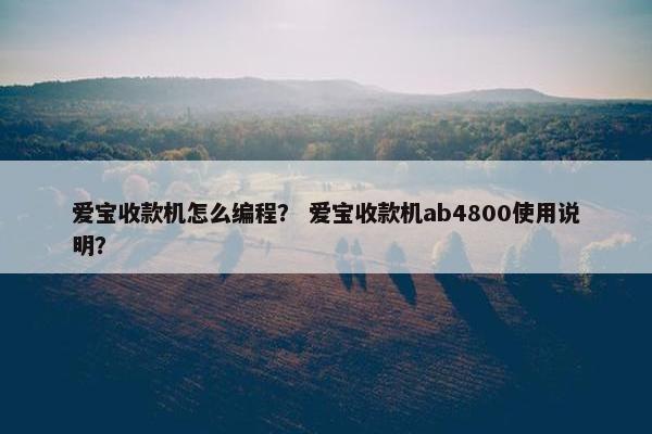 爱宝收款机怎么编程？ 爱宝收款机ab4800使用说明？