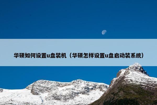 华硕如何设置u盘装机（华硕怎样设置u盘启动装系统）