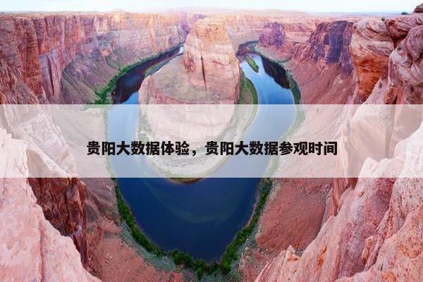 贵阳大数据体验，贵阳大数据参观时间