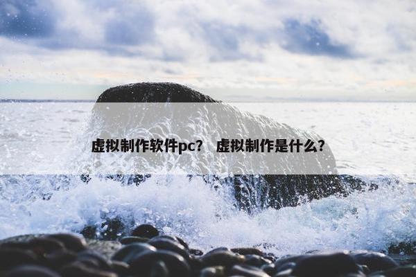 虚拟制作软件pc？ 虚拟制作是什么？