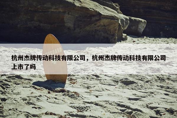 杭州杰牌传动科技有限公司，杭州杰牌传动科技有限公司上市了吗