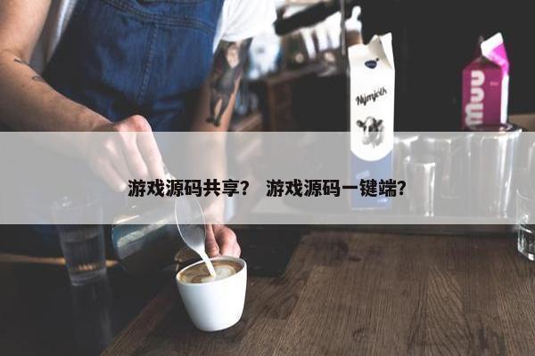 游戏源码共享? 游戏源码一键端? 游戏源码共享? 游戏源码一键端?