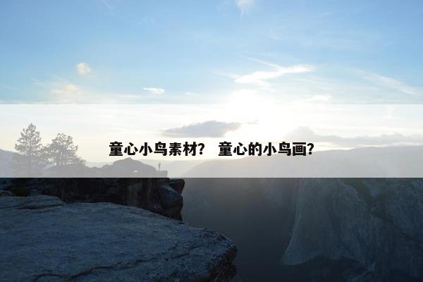童心小鸟素材？ 童心的小鸟画？