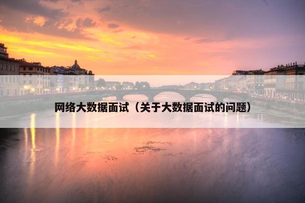 网络大数据面试（关于大数据面试的问题）