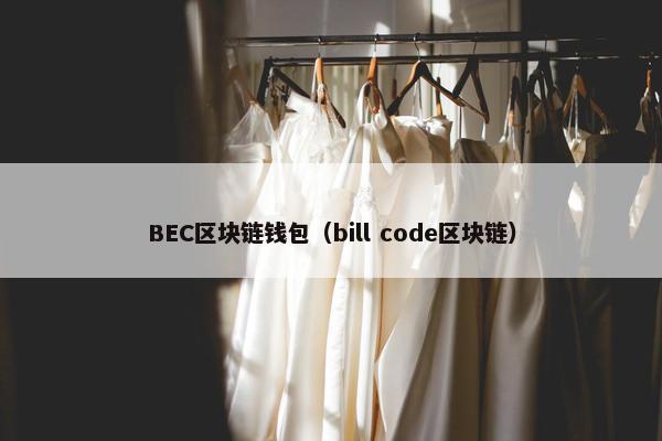 BEC区块链钱包(bill code区块链) BEC区块链钱包(bill code区块链)