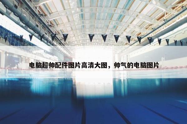 电脑超帅配件图片高清大图，帅气的电脑图片