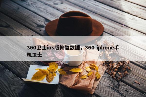 360卫士ios版恢复数据，360 iphone手机卫士