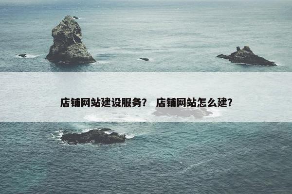 店铺网站建设服务？ 店铺网站怎么建？