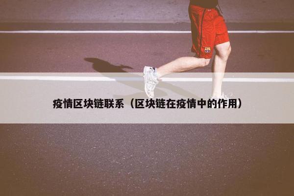 疫情区块链联系（区块链在疫情中的作用）