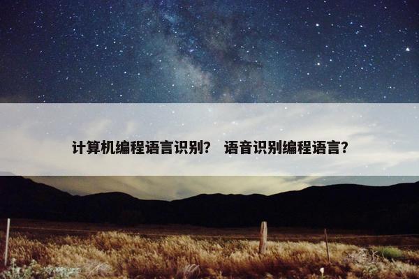 计算机编程语言识别？ 语音识别编程语言？