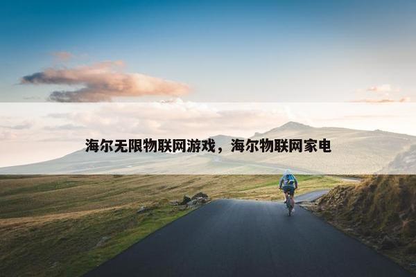 海尔无限物联网游戏，海尔物联网家电