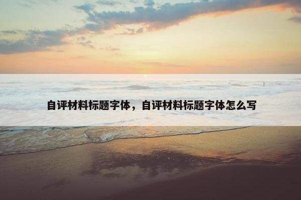 自评材料标题字体，自评材料标题字体怎么写