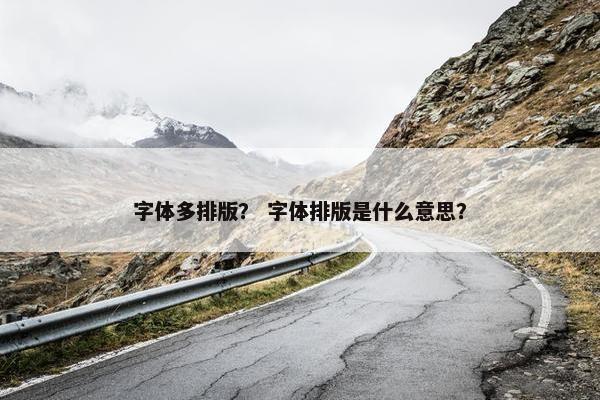 字体多排版？ 字体排版是什么意思？