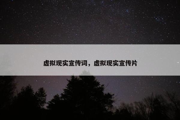 虚拟现实宣传词，虚拟现实宣传片