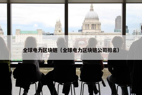 全球电力区块链（全球电力区块链公司排名）