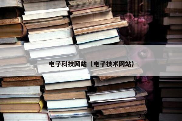 电子科技网站（电子技术网站）