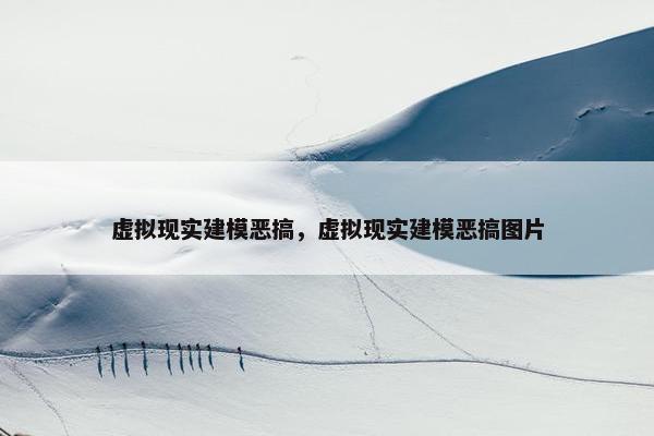 虚拟现实建模恶搞，虚拟现实建模恶搞图片