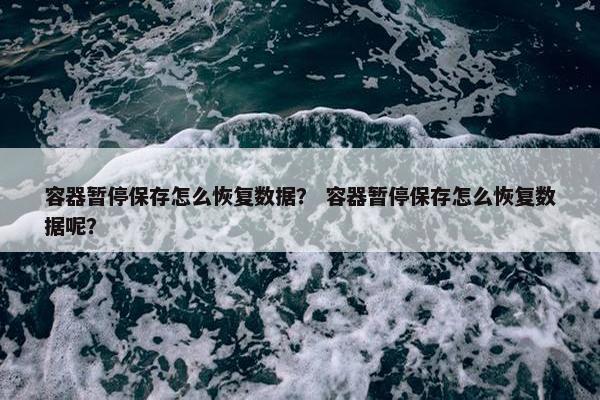 容器暂停保存怎么恢复数据？ 容器暂停保存怎么恢复数据呢？