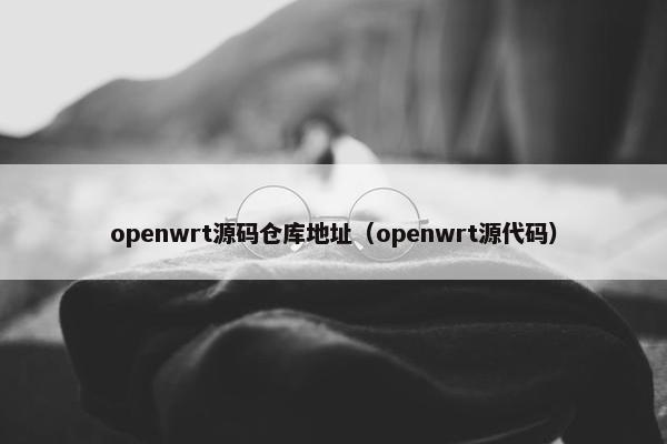 openwrt源码仓库地址（openwrt源代码）