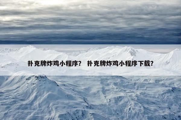 扑克牌炸鸡小程序？ 扑克牌炸鸡小程序下载？