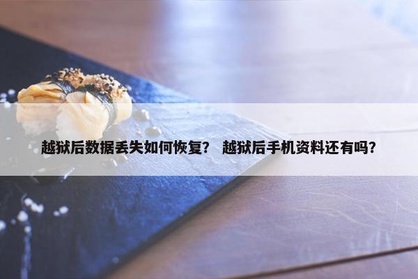 越狱后数据丢失如何恢复？ 越狱后手机资料还有吗？