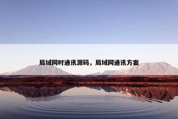 局域网时通讯源码，局域网通讯方案