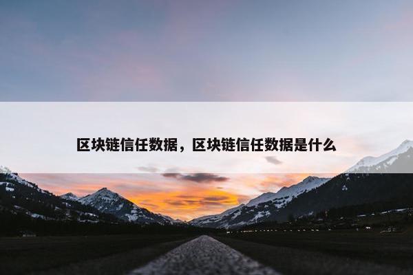 区块链信任数据，区块链信任数据是什么